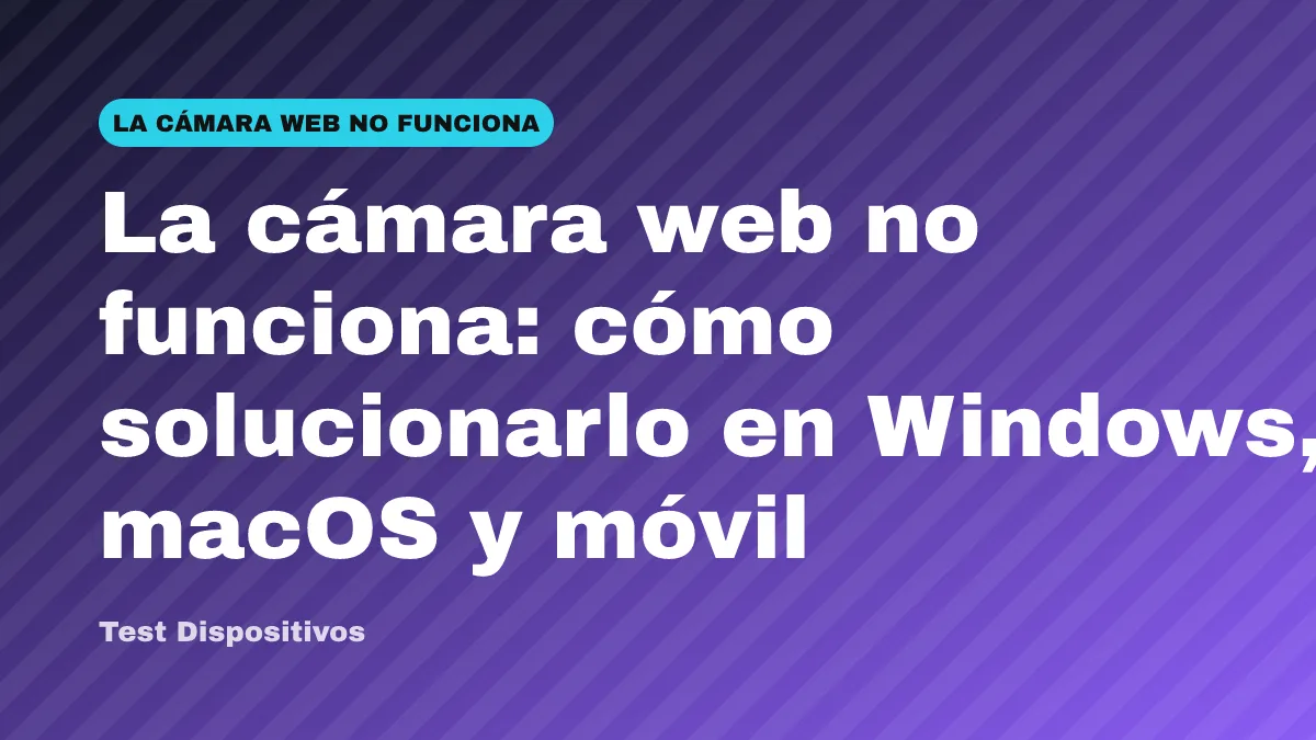 La cámara web no funciona: cómo solucionarlo en Windows, macOS y móvil